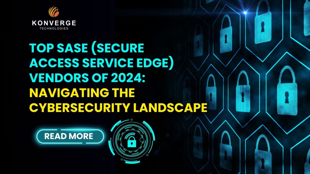 Top SASE (Secure Access Service Edge) Vendors of 2024: Navigating the Cybersecurity Landscape